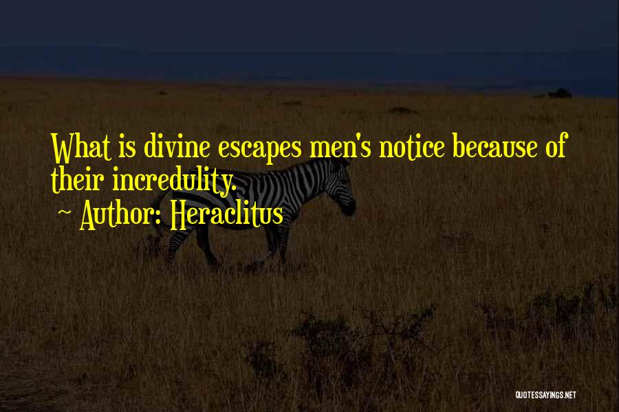 Heraclitus Quotes: What Is Divine Escapes Men's Notice Because Of Their Incredulity.