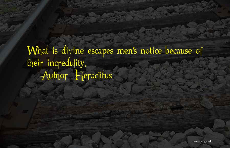 Heraclitus Quotes: What Is Divine Escapes Men's Notice Because Of Their Incredulity.