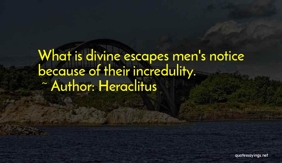 Heraclitus Quotes: What Is Divine Escapes Men's Notice Because Of Their Incredulity.