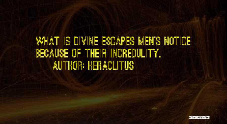 Heraclitus Quotes: What Is Divine Escapes Men's Notice Because Of Their Incredulity.