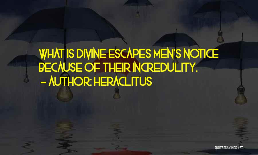 Heraclitus Quotes: What Is Divine Escapes Men's Notice Because Of Their Incredulity.
