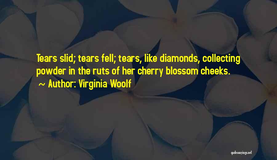 Virginia Woolf Quotes: Tears Slid; Tears Fell; Tears, Like Diamonds, Collecting Powder In The Ruts Of Her Cherry Blossom Cheeks.