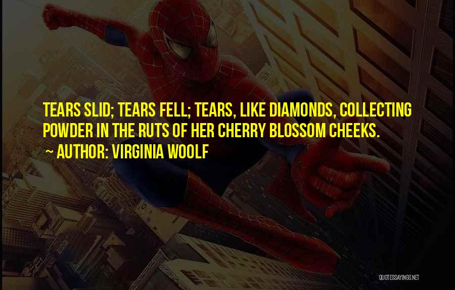 Virginia Woolf Quotes: Tears Slid; Tears Fell; Tears, Like Diamonds, Collecting Powder In The Ruts Of Her Cherry Blossom Cheeks.