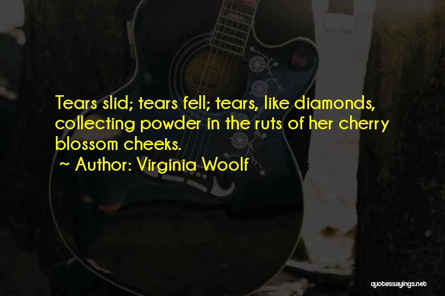 Virginia Woolf Quotes: Tears Slid; Tears Fell; Tears, Like Diamonds, Collecting Powder In The Ruts Of Her Cherry Blossom Cheeks.