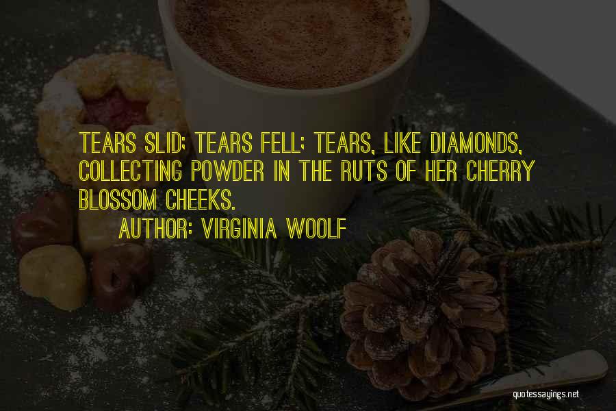 Virginia Woolf Quotes: Tears Slid; Tears Fell; Tears, Like Diamonds, Collecting Powder In The Ruts Of Her Cherry Blossom Cheeks.