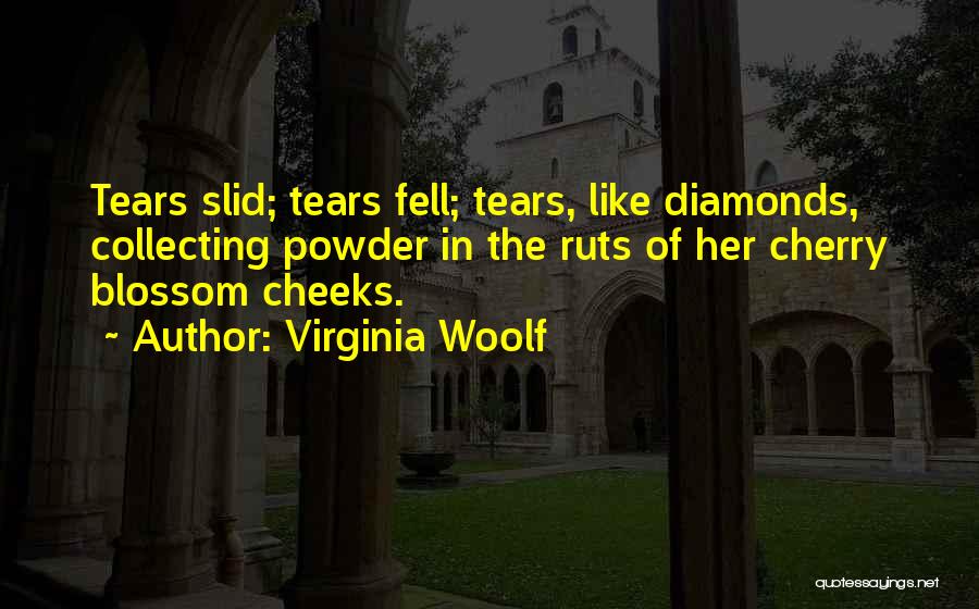 Virginia Woolf Quotes: Tears Slid; Tears Fell; Tears, Like Diamonds, Collecting Powder In The Ruts Of Her Cherry Blossom Cheeks.