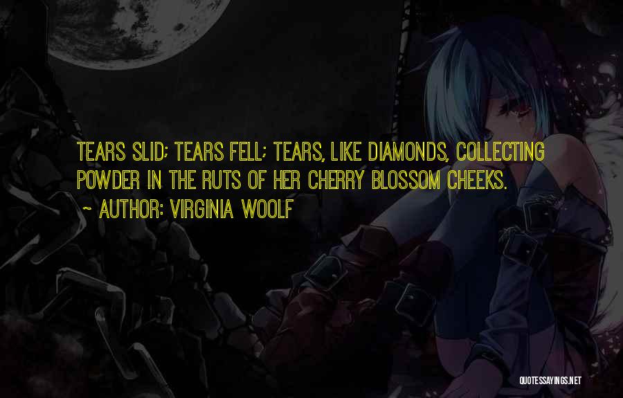 Virginia Woolf Quotes: Tears Slid; Tears Fell; Tears, Like Diamonds, Collecting Powder In The Ruts Of Her Cherry Blossom Cheeks.