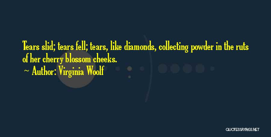 Virginia Woolf Quotes: Tears Slid; Tears Fell; Tears, Like Diamonds, Collecting Powder In The Ruts Of Her Cherry Blossom Cheeks.