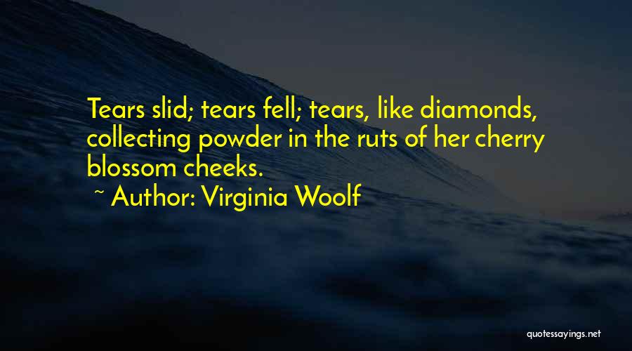 Virginia Woolf Quotes: Tears Slid; Tears Fell; Tears, Like Diamonds, Collecting Powder In The Ruts Of Her Cherry Blossom Cheeks.