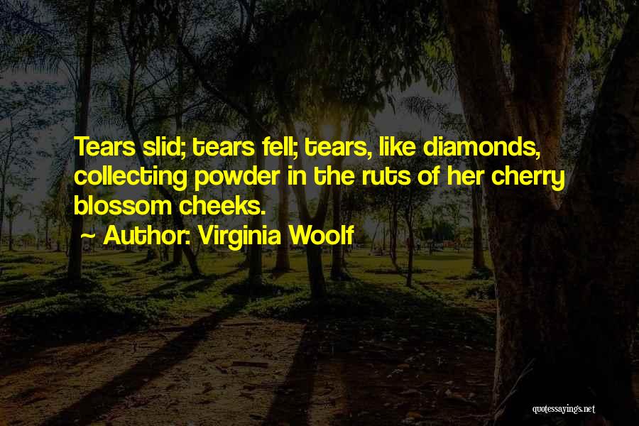 Virginia Woolf Quotes: Tears Slid; Tears Fell; Tears, Like Diamonds, Collecting Powder In The Ruts Of Her Cherry Blossom Cheeks.