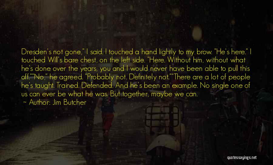 Jim Butcher Quotes: Dresden's Not Gone, I Said. I Touched A Hand Lightly To My Brow. He's Here. I Touched Will's Bare Chest,