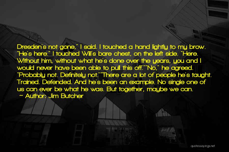 Jim Butcher Quotes: Dresden's Not Gone, I Said. I Touched A Hand Lightly To My Brow. He's Here. I Touched Will's Bare Chest,