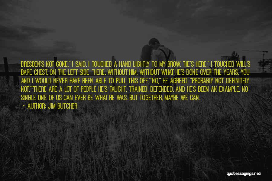 Jim Butcher Quotes: Dresden's Not Gone, I Said. I Touched A Hand Lightly To My Brow. He's Here. I Touched Will's Bare Chest,