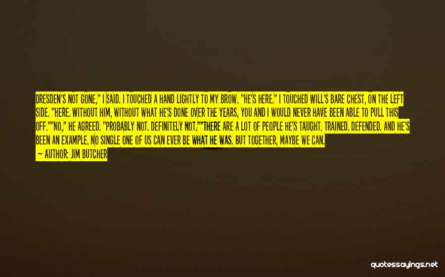 Jim Butcher Quotes: Dresden's Not Gone, I Said. I Touched A Hand Lightly To My Brow. He's Here. I Touched Will's Bare Chest,