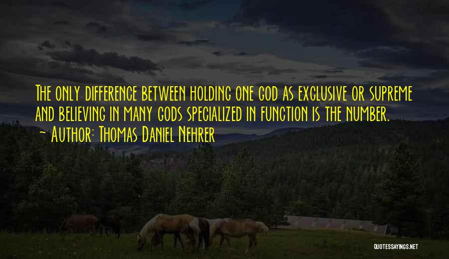 Thomas Daniel Nehrer Quotes: The Only Difference Between Holding One God As Exclusive Or Supreme And Believing In Many Gods Specialized In Function Is