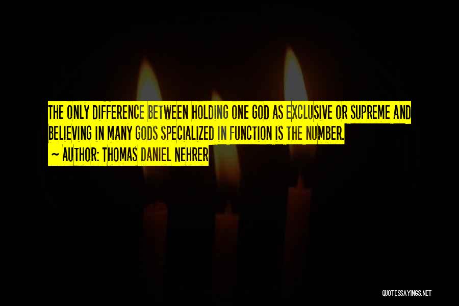 Thomas Daniel Nehrer Quotes: The Only Difference Between Holding One God As Exclusive Or Supreme And Believing In Many Gods Specialized In Function Is