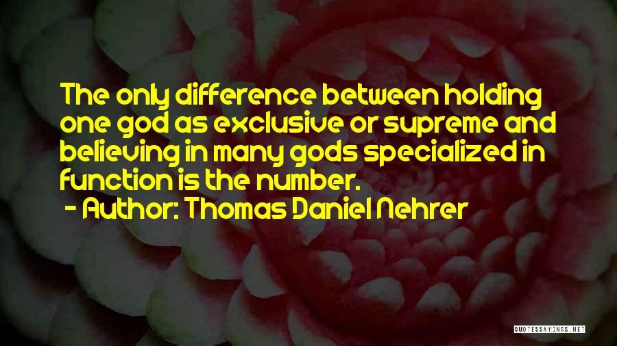 Thomas Daniel Nehrer Quotes: The Only Difference Between Holding One God As Exclusive Or Supreme And Believing In Many Gods Specialized In Function Is