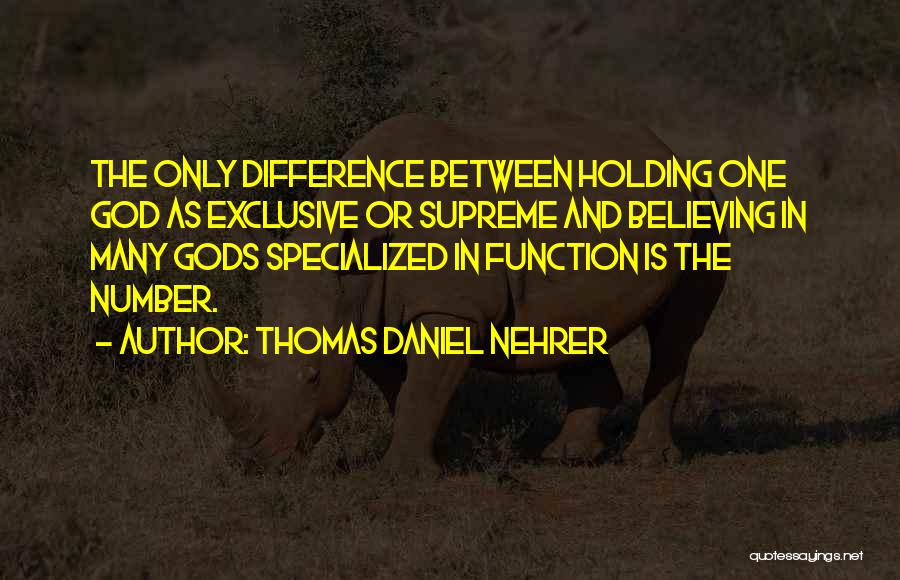 Thomas Daniel Nehrer Quotes: The Only Difference Between Holding One God As Exclusive Or Supreme And Believing In Many Gods Specialized In Function Is