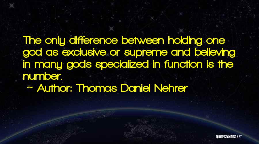 Thomas Daniel Nehrer Quotes: The Only Difference Between Holding One God As Exclusive Or Supreme And Believing In Many Gods Specialized In Function Is