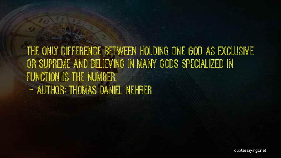 Thomas Daniel Nehrer Quotes: The Only Difference Between Holding One God As Exclusive Or Supreme And Believing In Many Gods Specialized In Function Is