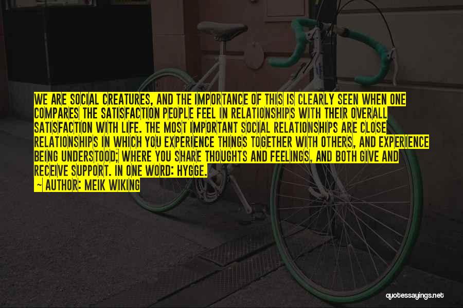 Meik Wiking Quotes: We Are Social Creatures, And The Importance Of This Is Clearly Seen When One Compares The Satisfaction People Feel In