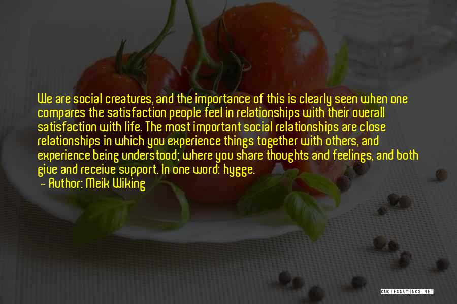 Meik Wiking Quotes: We Are Social Creatures, And The Importance Of This Is Clearly Seen When One Compares The Satisfaction People Feel In