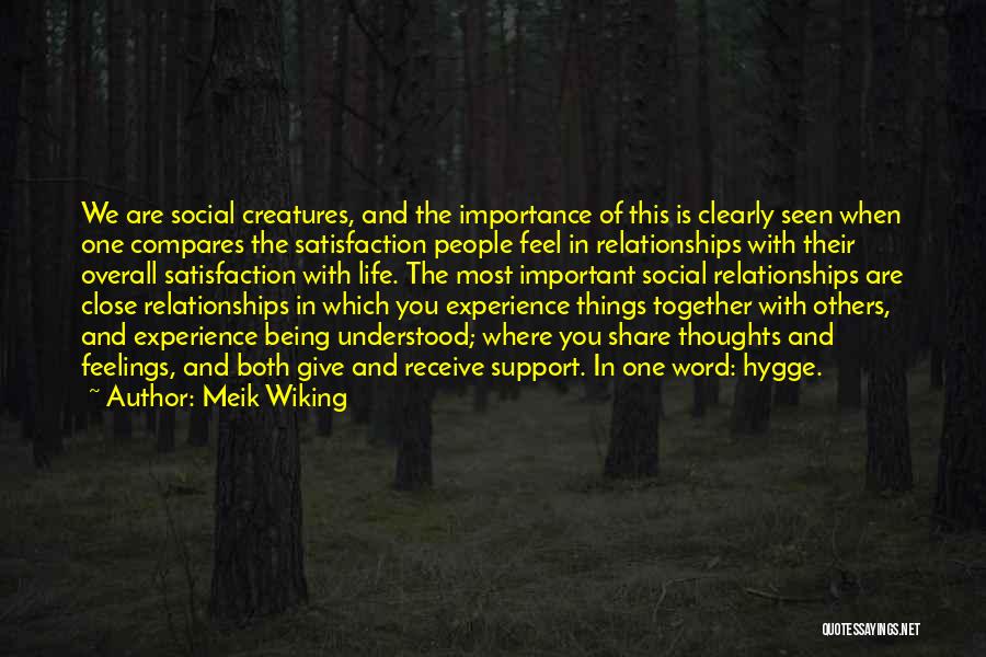 Meik Wiking Quotes: We Are Social Creatures, And The Importance Of This Is Clearly Seen When One Compares The Satisfaction People Feel In