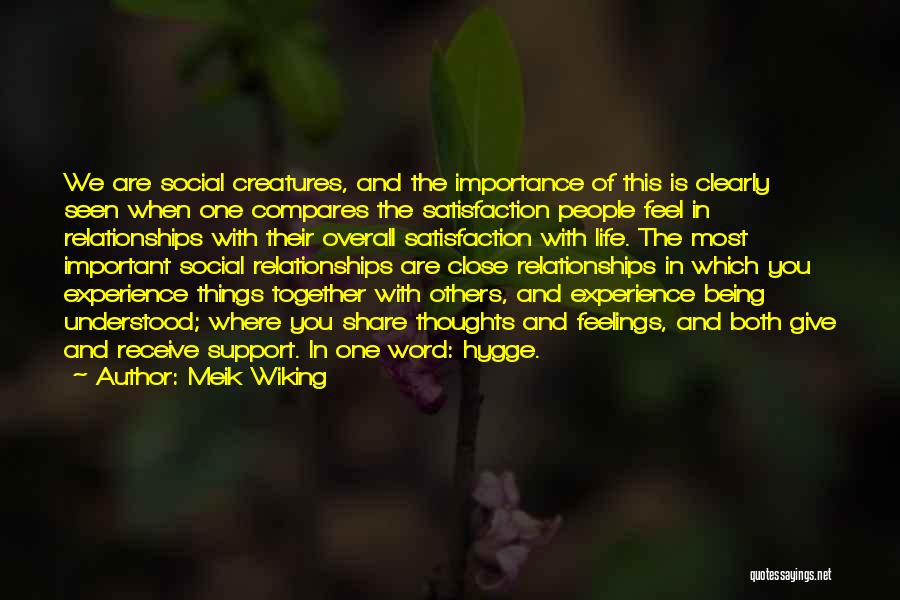 Meik Wiking Quotes: We Are Social Creatures, And The Importance Of This Is Clearly Seen When One Compares The Satisfaction People Feel In