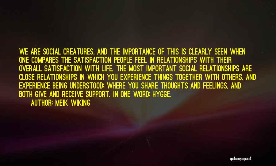 Meik Wiking Quotes: We Are Social Creatures, And The Importance Of This Is Clearly Seen When One Compares The Satisfaction People Feel In