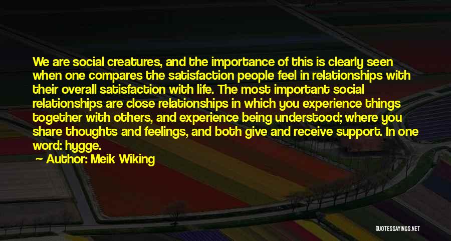 Meik Wiking Quotes: We Are Social Creatures, And The Importance Of This Is Clearly Seen When One Compares The Satisfaction People Feel In