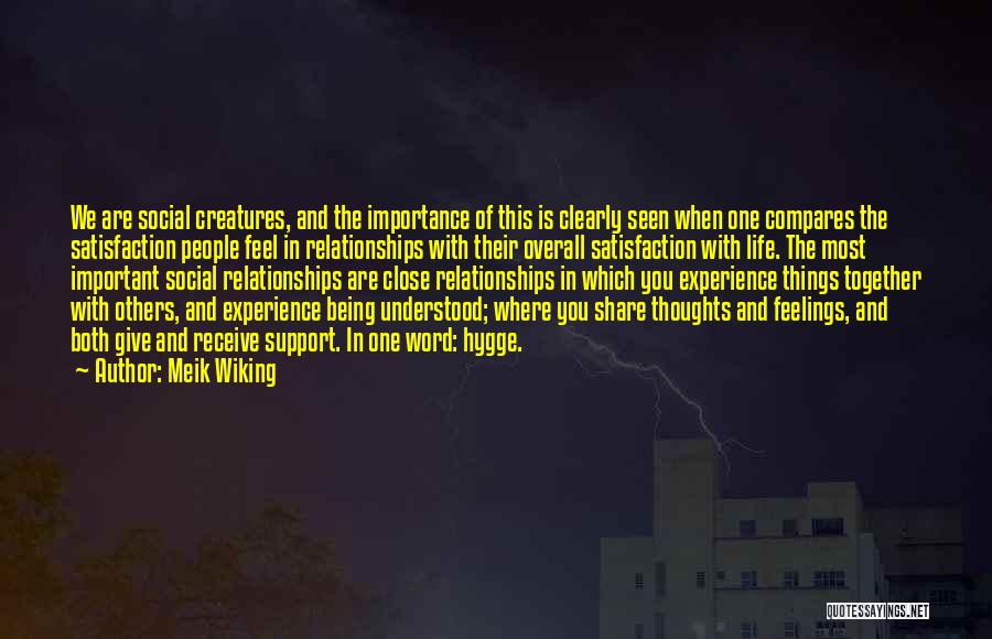 Meik Wiking Quotes: We Are Social Creatures, And The Importance Of This Is Clearly Seen When One Compares The Satisfaction People Feel In