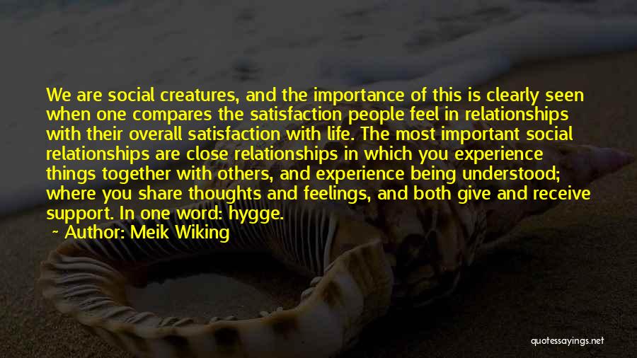 Meik Wiking Quotes: We Are Social Creatures, And The Importance Of This Is Clearly Seen When One Compares The Satisfaction People Feel In