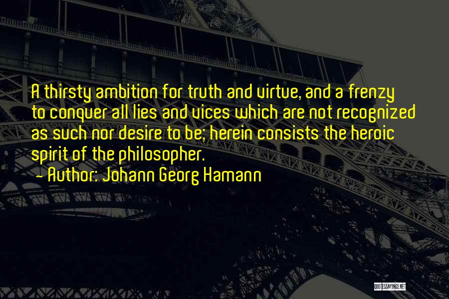 Johann Georg Hamann Quotes: A Thirsty Ambition For Truth And Virtue, And A Frenzy To Conquer All Lies And Vices Which Are Not Recognized