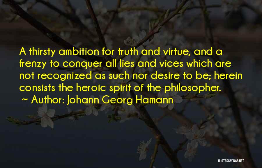 Johann Georg Hamann Quotes: A Thirsty Ambition For Truth And Virtue, And A Frenzy To Conquer All Lies And Vices Which Are Not Recognized