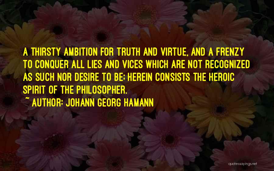 Johann Georg Hamann Quotes: A Thirsty Ambition For Truth And Virtue, And A Frenzy To Conquer All Lies And Vices Which Are Not Recognized