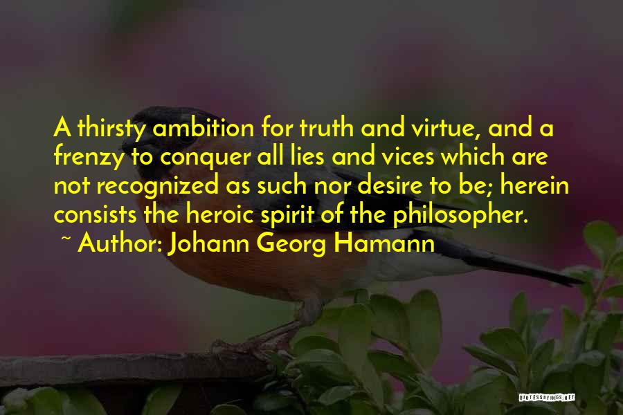 Johann Georg Hamann Quotes: A Thirsty Ambition For Truth And Virtue, And A Frenzy To Conquer All Lies And Vices Which Are Not Recognized