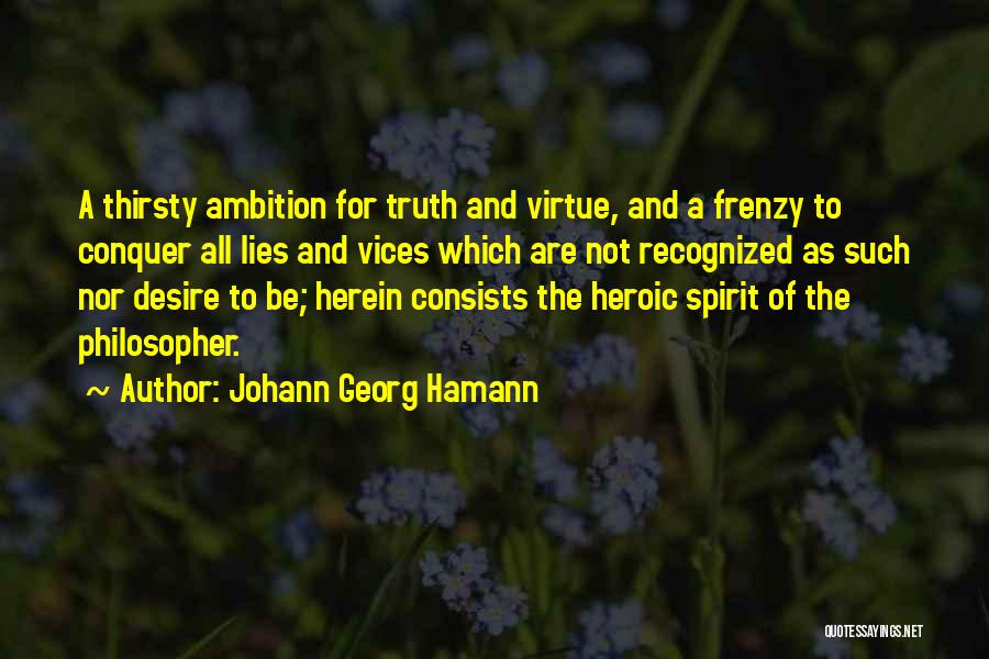 Johann Georg Hamann Quotes: A Thirsty Ambition For Truth And Virtue, And A Frenzy To Conquer All Lies And Vices Which Are Not Recognized