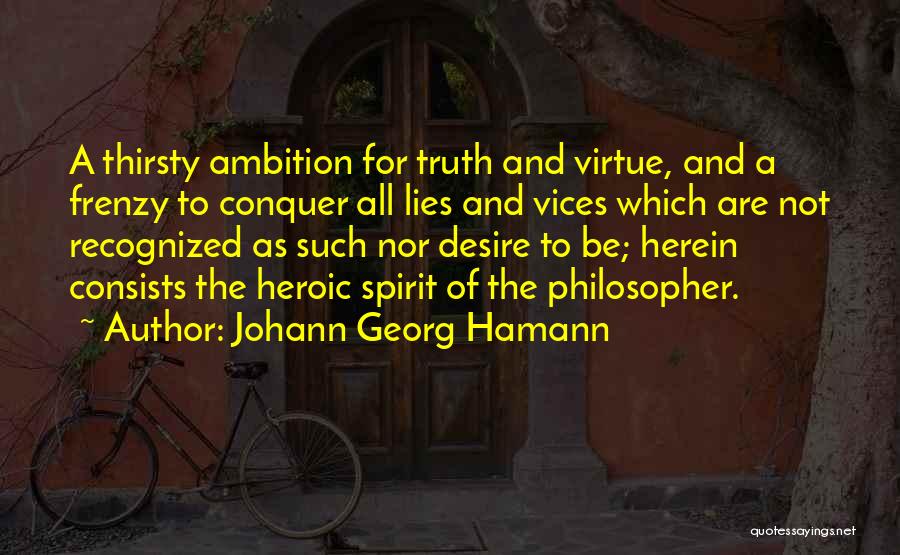 Johann Georg Hamann Quotes: A Thirsty Ambition For Truth And Virtue, And A Frenzy To Conquer All Lies And Vices Which Are Not Recognized