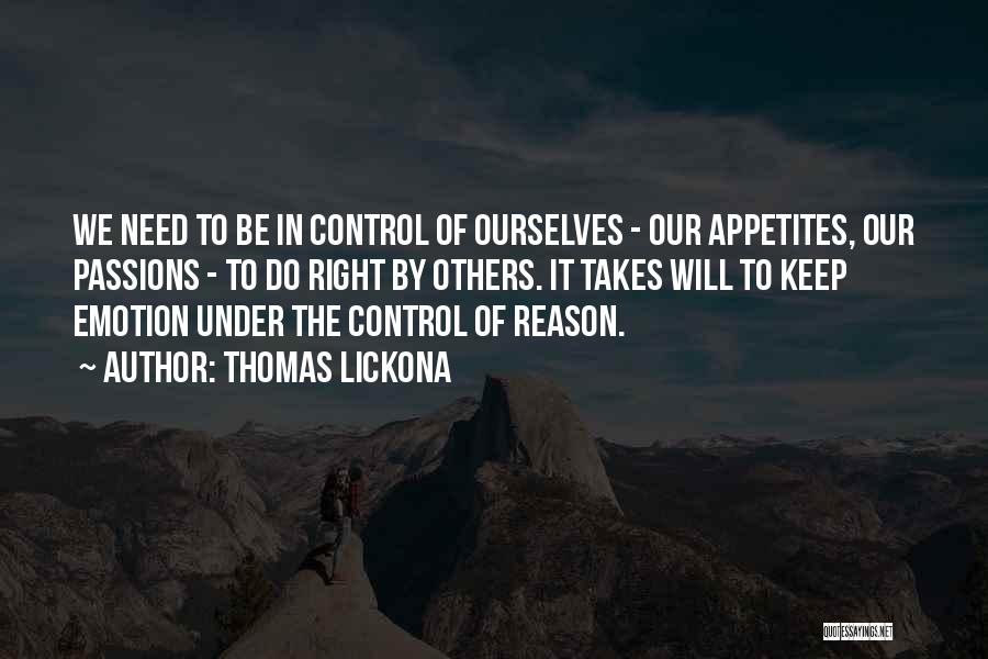 Thomas Lickona Quotes: We Need To Be In Control Of Ourselves - Our Appetites, Our Passions - To Do Right By Others. It