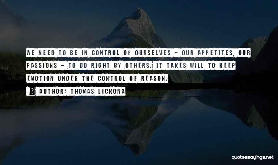 Thomas Lickona Quotes: We Need To Be In Control Of Ourselves - Our Appetites, Our Passions - To Do Right By Others. It