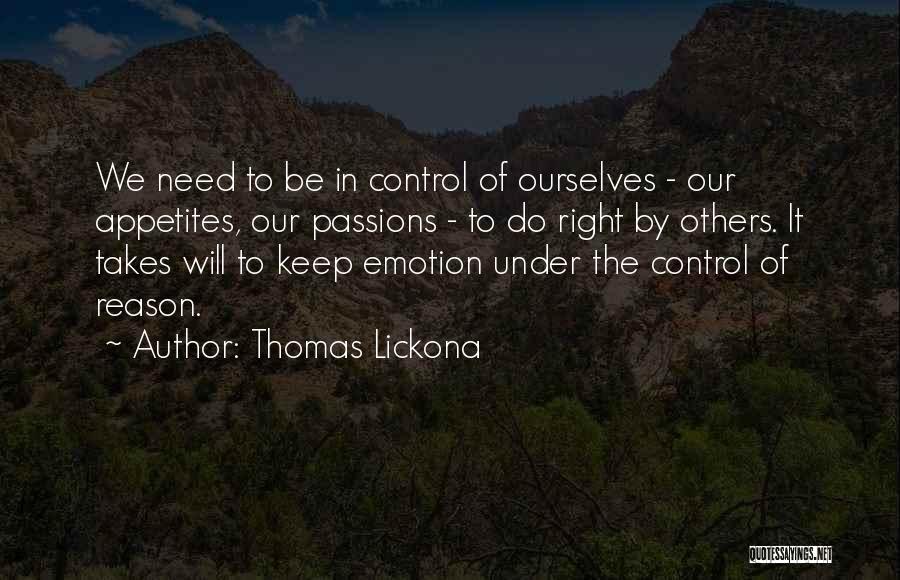 Thomas Lickona Quotes: We Need To Be In Control Of Ourselves - Our Appetites, Our Passions - To Do Right By Others. It