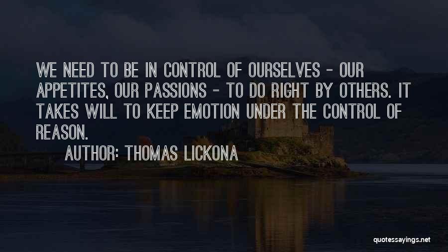 Thomas Lickona Quotes: We Need To Be In Control Of Ourselves - Our Appetites, Our Passions - To Do Right By Others. It