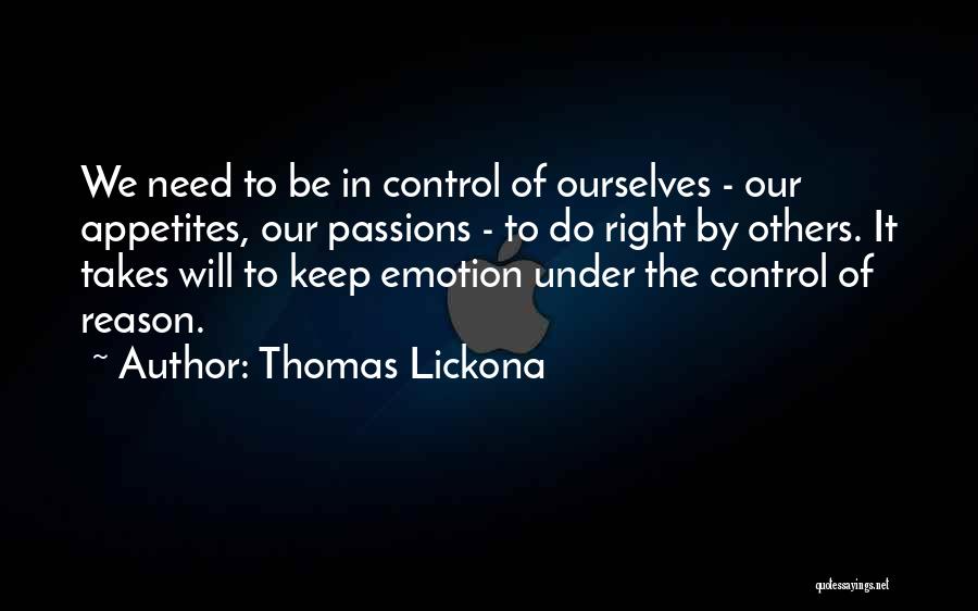 Thomas Lickona Quotes: We Need To Be In Control Of Ourselves - Our Appetites, Our Passions - To Do Right By Others. It