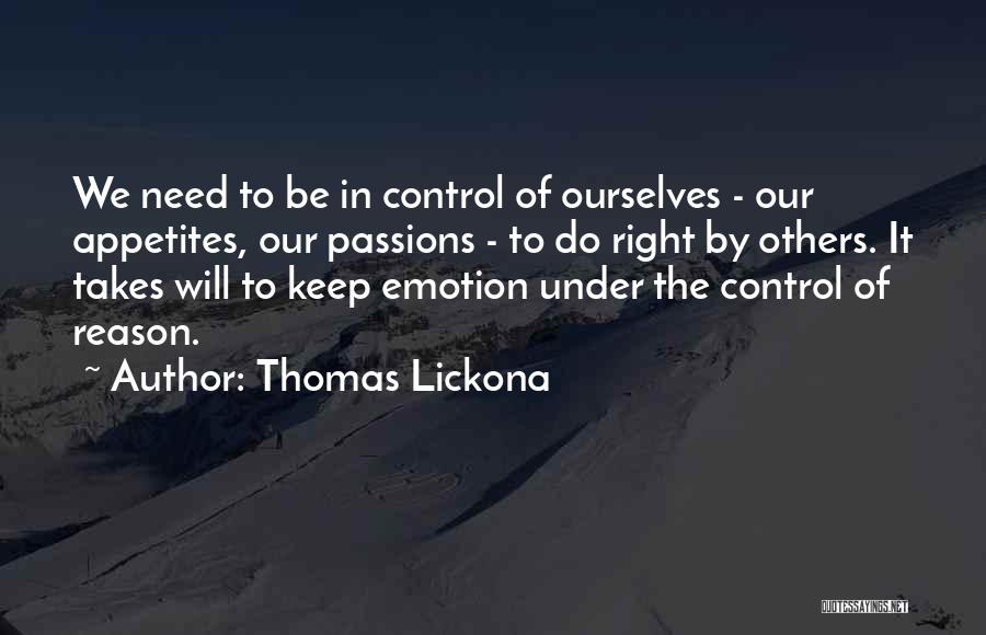 Thomas Lickona Quotes: We Need To Be In Control Of Ourselves - Our Appetites, Our Passions - To Do Right By Others. It