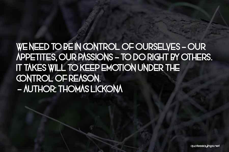 Thomas Lickona Quotes: We Need To Be In Control Of Ourselves - Our Appetites, Our Passions - To Do Right By Others. It