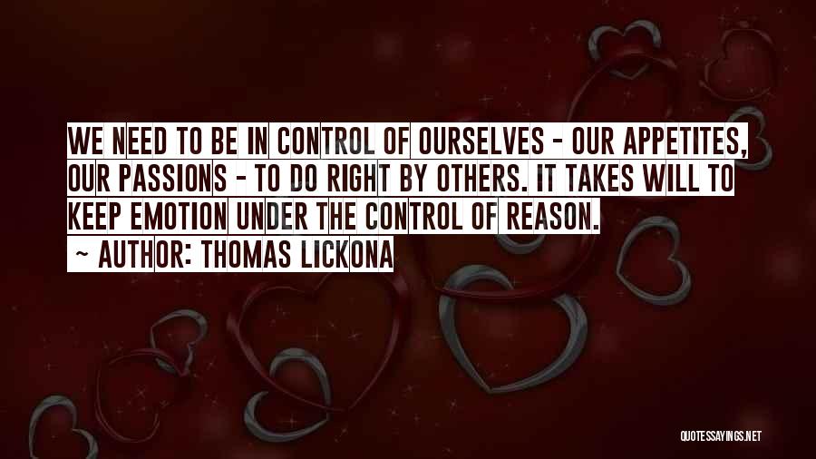 Thomas Lickona Quotes: We Need To Be In Control Of Ourselves - Our Appetites, Our Passions - To Do Right By Others. It