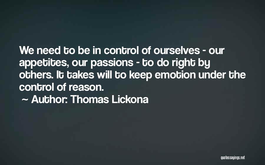 Thomas Lickona Quotes: We Need To Be In Control Of Ourselves - Our Appetites, Our Passions - To Do Right By Others. It