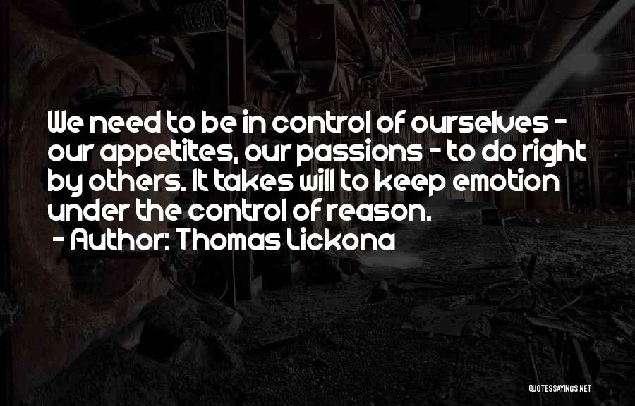 Thomas Lickona Quotes: We Need To Be In Control Of Ourselves - Our Appetites, Our Passions - To Do Right By Others. It
