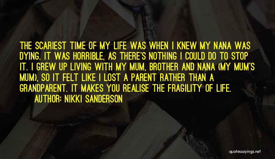 Nikki Sanderson Quotes: The Scariest Time Of My Life Was When I Knew My Nana Was Dying. It Was Horrible, As There's Nothing