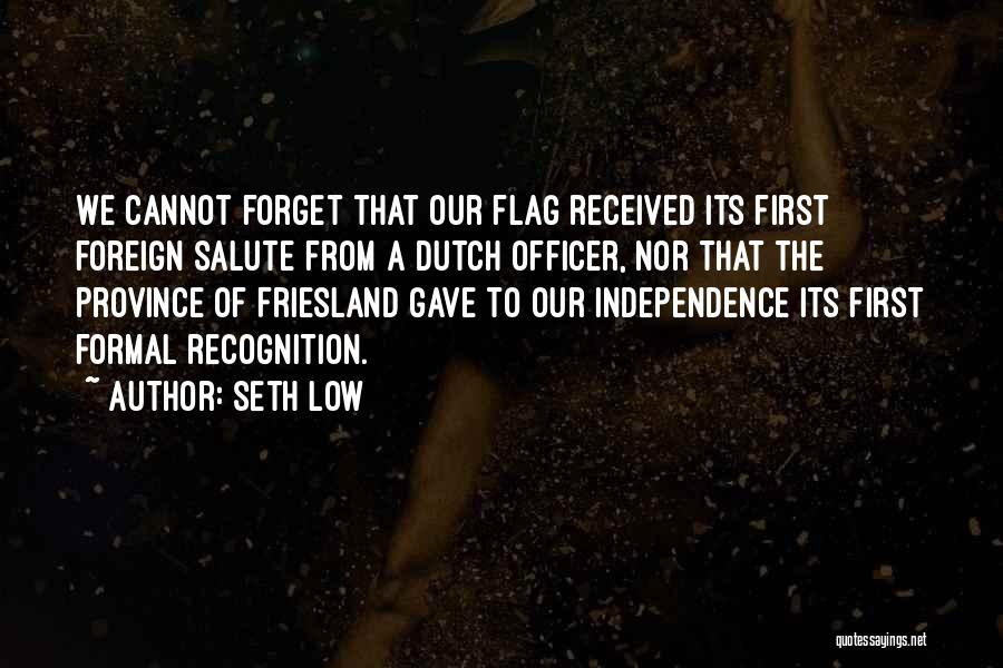 Seth Low Quotes: We Cannot Forget That Our Flag Received Its First Foreign Salute From A Dutch Officer, Nor That The Province Of